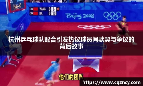杭州乒乓球队配合引发热议球员间默契与争议的背后故事