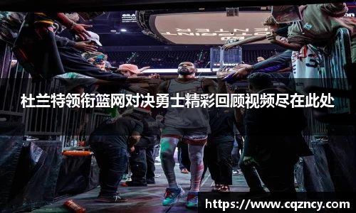 杜兰特领衔篮网对决勇士精彩回顾视频尽在此处