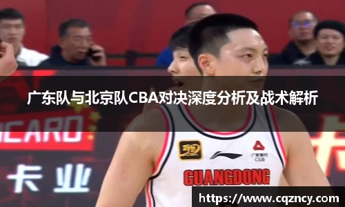 广东队与北京队CBA对决深度分析及战术解析