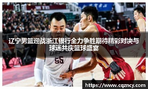辽宁男篮迎战浙江银行全力争胜期待精彩对决与球迷共庆篮球盛宴
