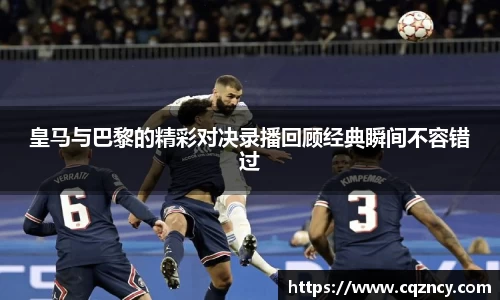 皇马与巴黎的精彩对决录播回顾经典瞬间不容错过