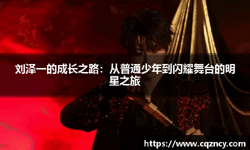 刘泽一的成长之路：从普通少年到闪耀舞台的明星之旅