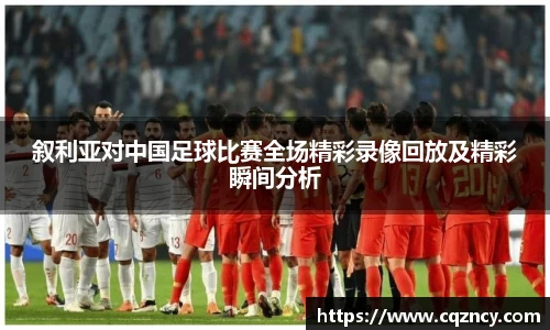 叙利亚对中国足球比赛全场精彩录像回放及精彩瞬间分析