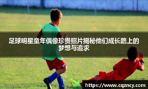 足球明星童年偶像珍贵照片揭秘他们成长路上的梦想与追求